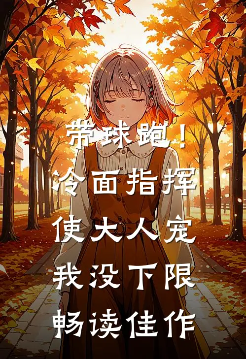 带球跑！冷面指挥使大人宠我没下限畅读佳作