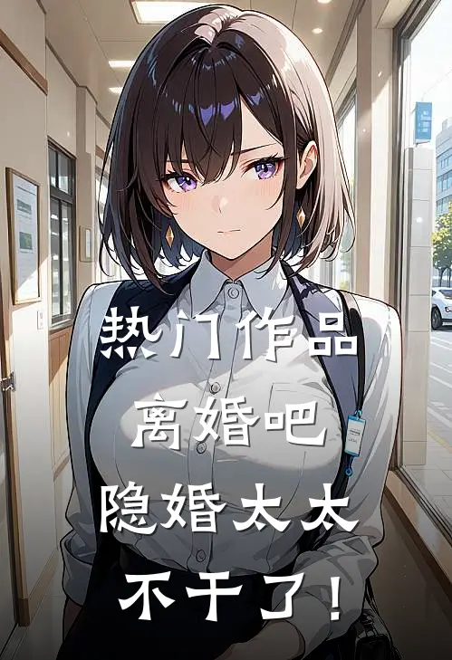 热门作品离婚吧，隐婚太太不干了！