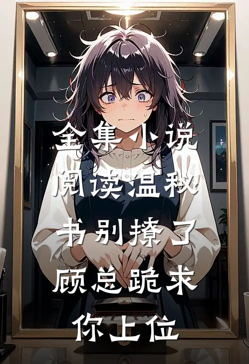 全集小说阅读温秘书别撩了，顾总跪求你上位