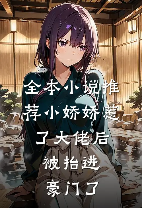 全本小说推荐小娇娇惹了大佬后，被抬进豪门了