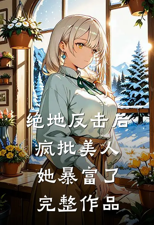 绝地反击后，疯批美人她暴富了完整作品