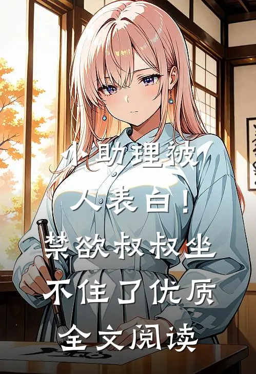 小助理被人表白！禁欲叔叔坐不住了优质全文阅读