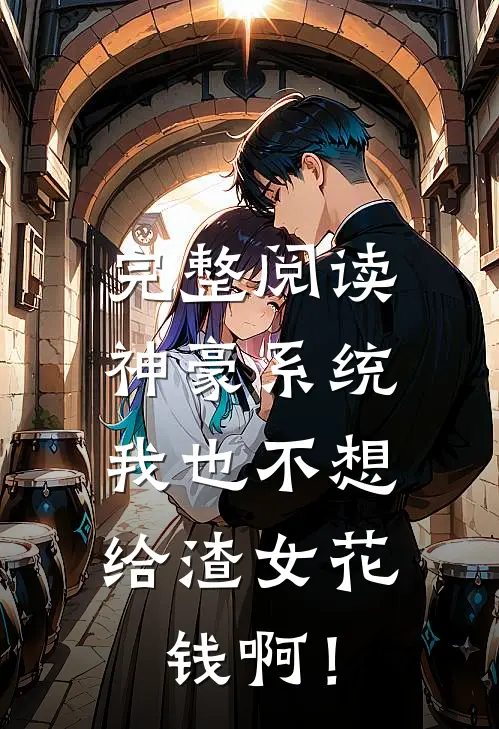 完整阅读神豪系统：我也不想给渣女花钱啊！