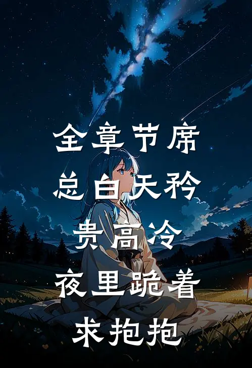 全章节席总白天矜贵高冷，夜里跪着求抱抱