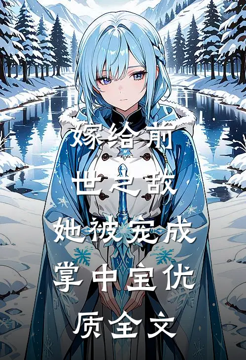 嫁给前世之敌，她被宠成掌中宝优质全文