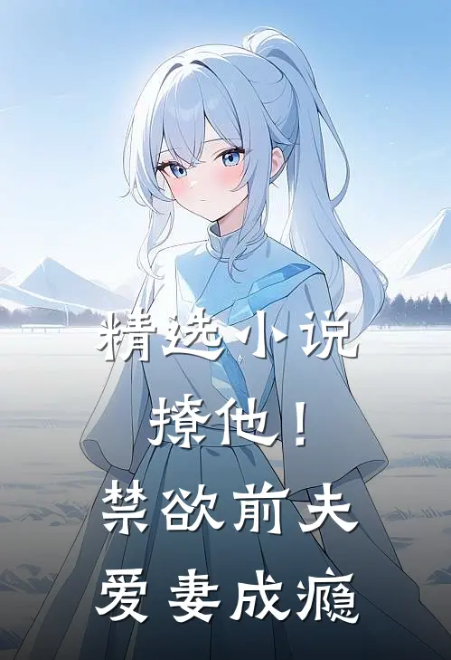 精选小说撩他！禁欲前夫爱妻成瘾