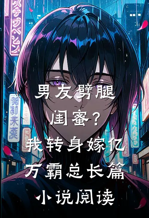 男友劈腿闺蜜？我转身嫁亿万霸总长篇小说阅读