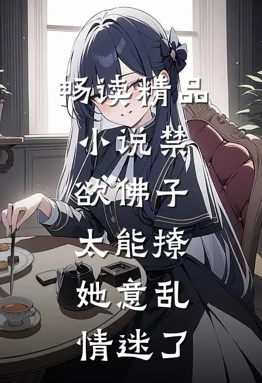 畅读精品小说禁欲佛子太能撩，她意乱情迷了