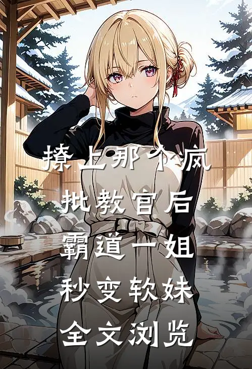 撩上那个疯批教官后，霸道一姐秒变软妹全文浏览