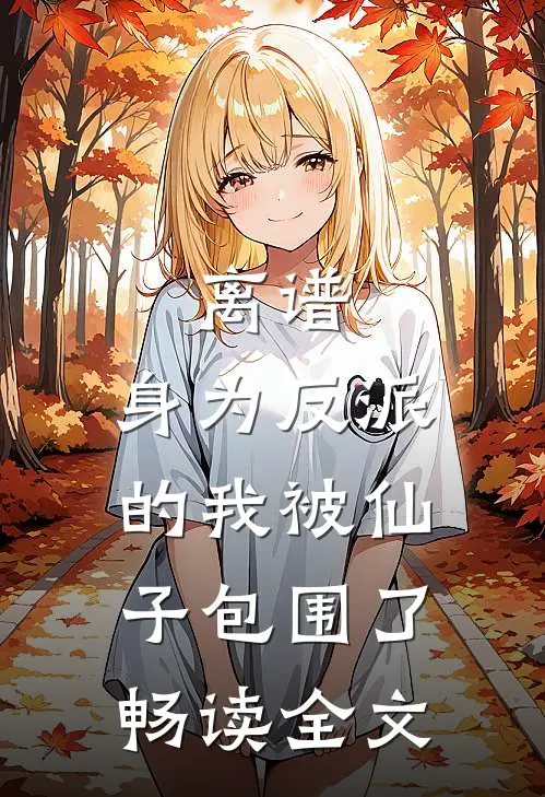 离谱，身为反派的我被仙子包围了畅读全文