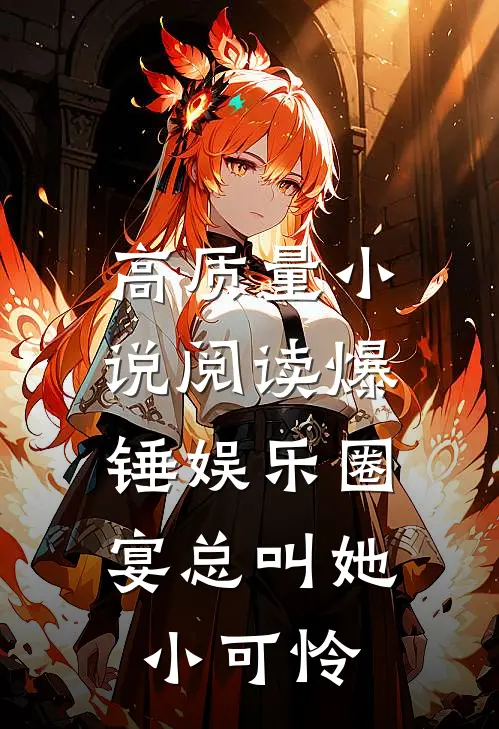 高质量小说阅读爆锤娱乐圈，宴总叫她小可怜