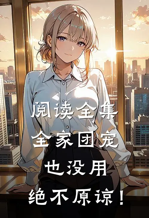 阅读全集全家团宠也没用，绝不原谅！