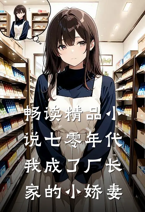 畅读精品小说七零年代：我成了厂长家的小娇妻