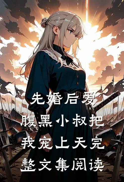 先婚后爱：腹黑小叔把我宠上天完整文集阅读