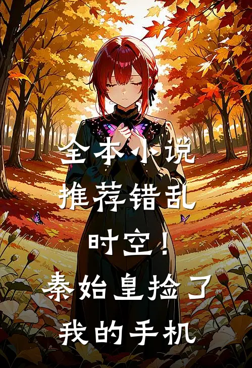 全本小说推荐错乱时空！秦始皇捡了我的手机