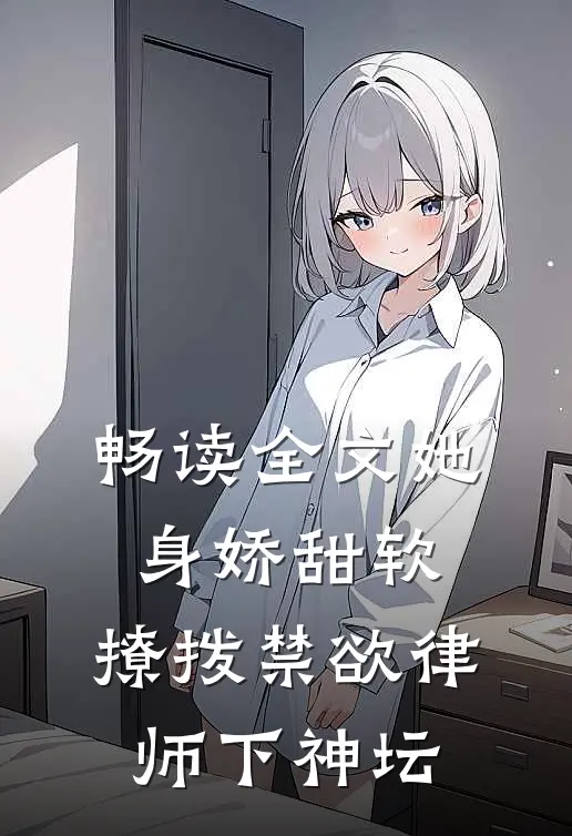 畅读全文她身娇甜软，撩拨禁欲律师下神坛