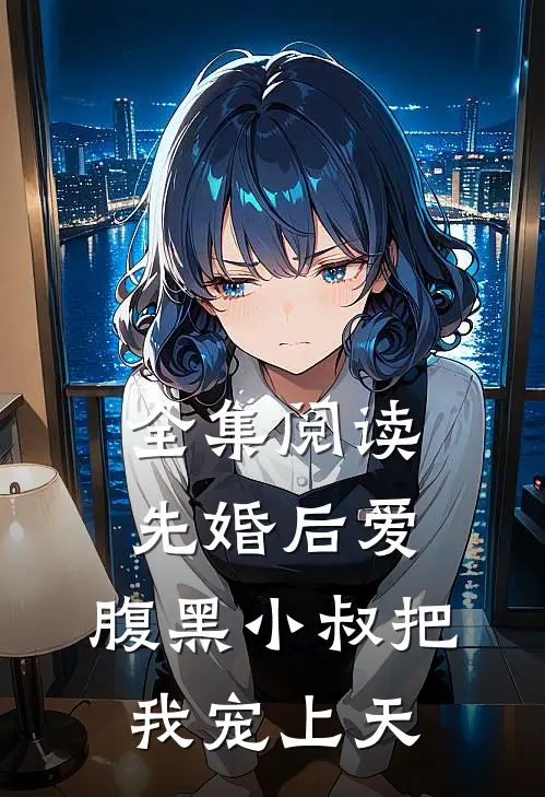 全集阅读先婚后爱：腹黑小叔把我宠上天