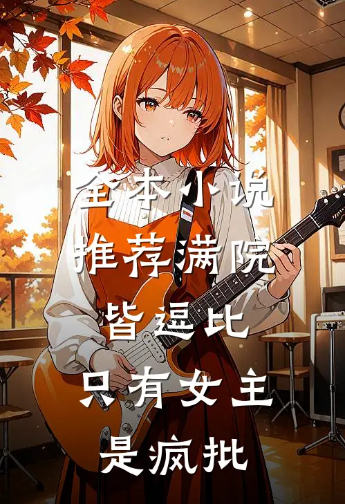 全本小说推荐满院皆逗比，只有女主是疯批