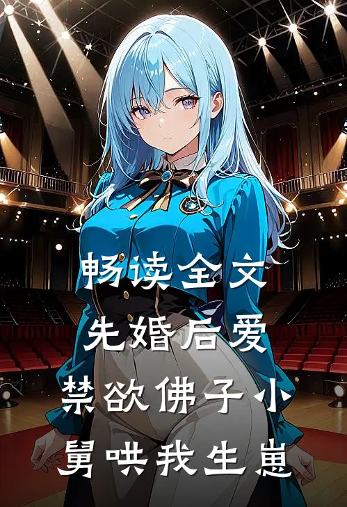 畅读全文先婚后爱：禁欲佛子小舅哄我生崽