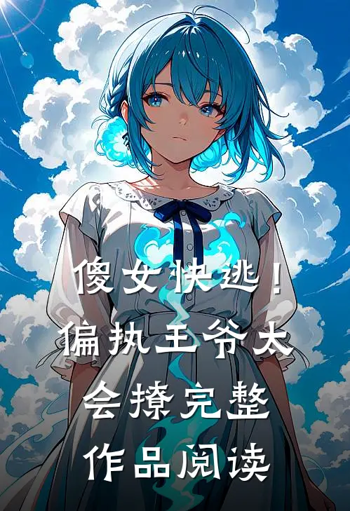 傻女快逃！偏执王爷太会撩完整作品阅读