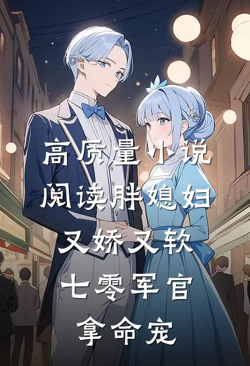 高质量小说阅读胖媳妇又娇又软，七零军官拿命宠