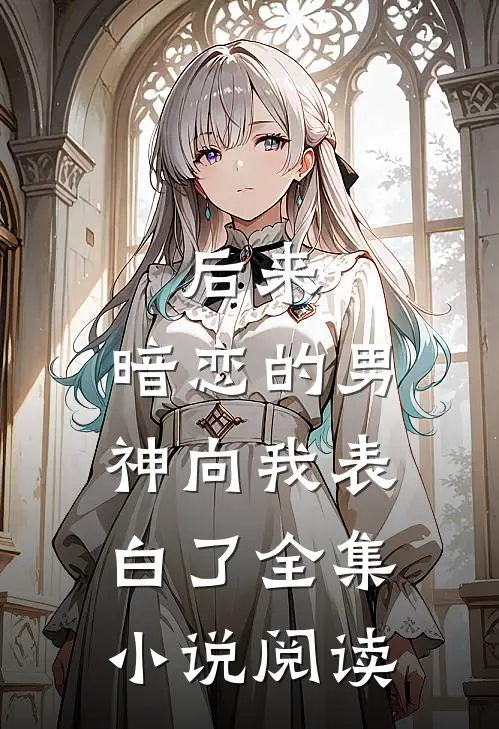 后来，暗恋的男神向我表白了全集小说阅读