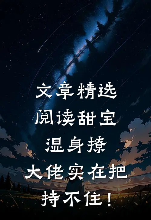 文章精选阅读甜宝湿身撩，大佬实在把持不住！