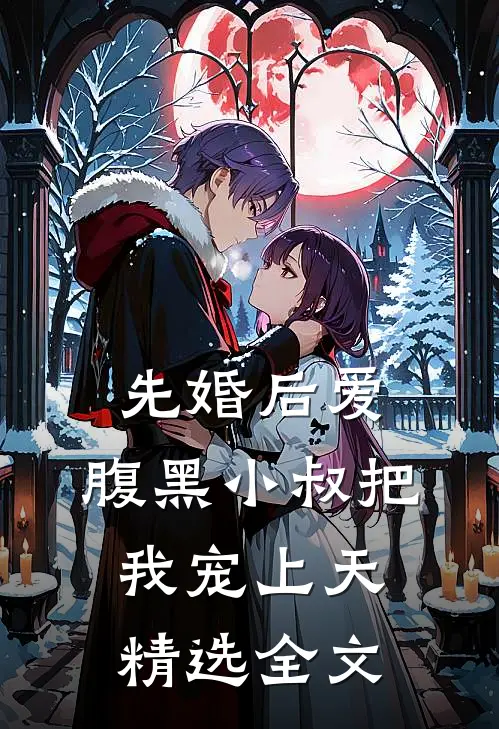 先婚后爱：腹黑小叔把我宠上天精选全文
