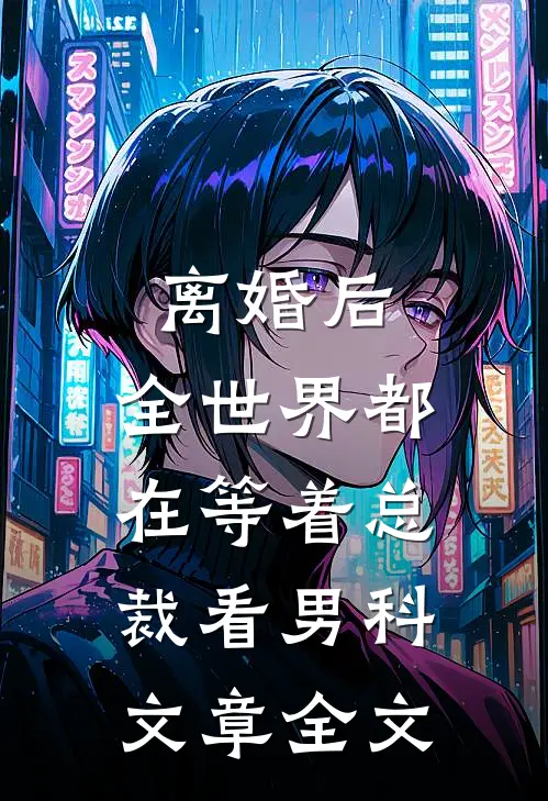 离婚后，全世界都在等着总裁看男科文章全文