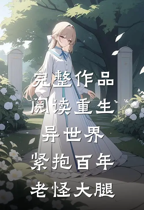 完整作品阅读重生异世界：紧抱百年老怪大腿