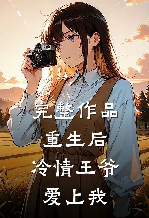 完整作品重生后，冷情王爷爱上我