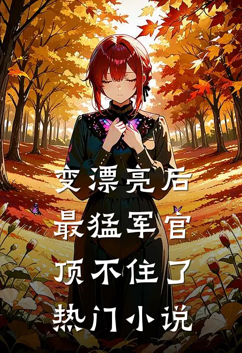变漂亮后，最猛军官顶不住了热门小说