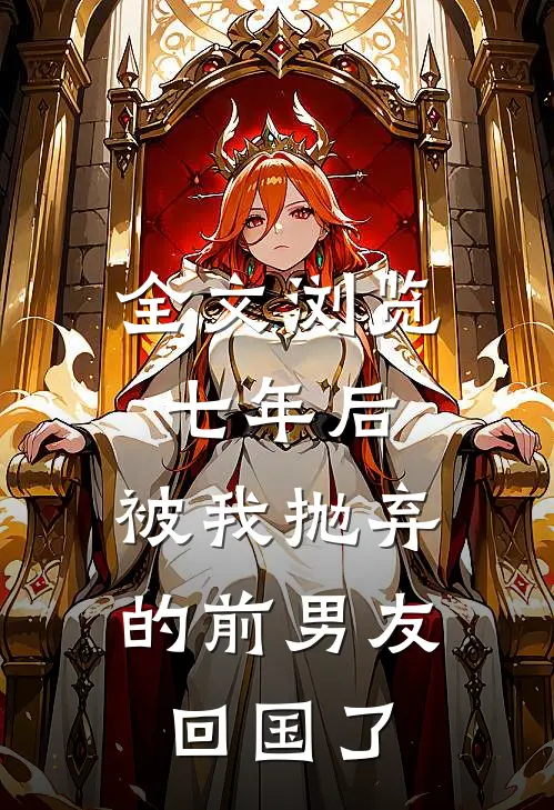 全文浏览七年后，被我抛弃的前男友回国了