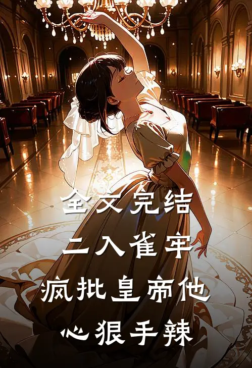 全文完结二入雀牢：疯批皇帝他心狠手辣