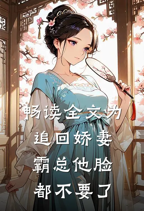 畅读全文为追回娇妻，霸总他脸都不要了