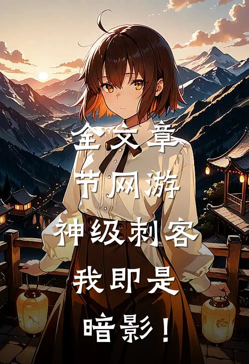 全文章节网游：神级刺客，我即是暗影！