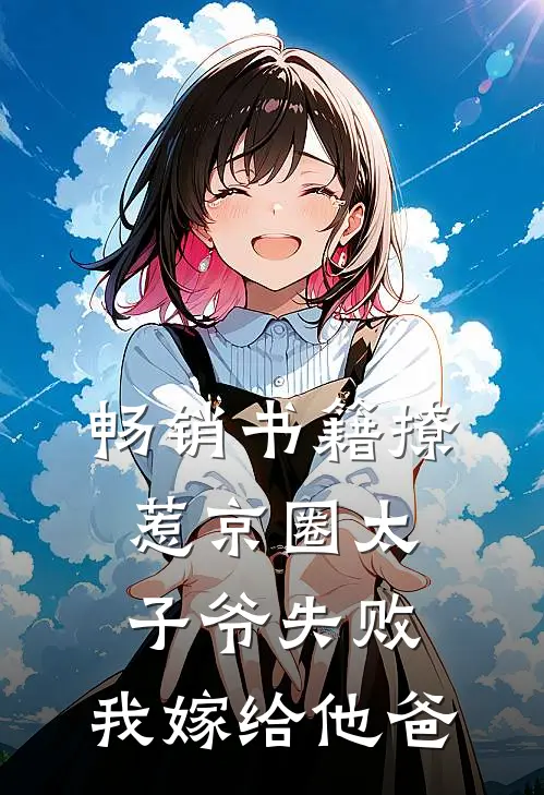 畅销书籍撩惹京圈太子爷失败，我嫁给他爸