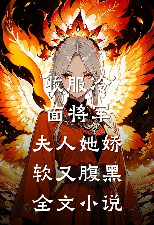 收服冷面将军，夫人她娇软又腹黑全文小说