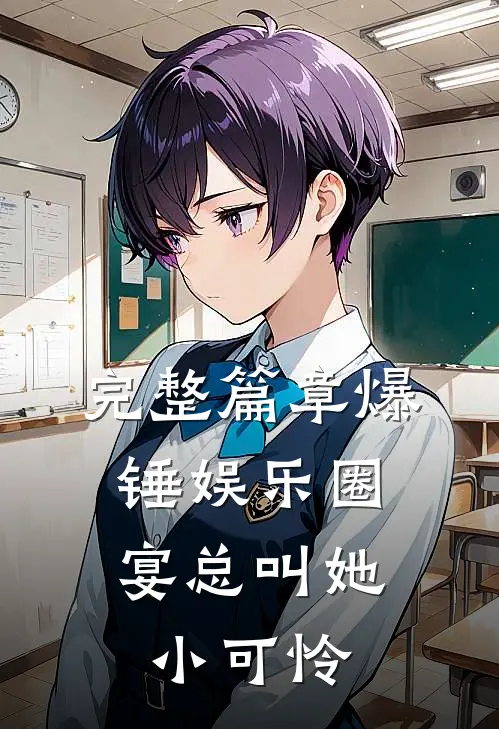完整篇章爆锤娱乐圈，宴总叫她小可怜