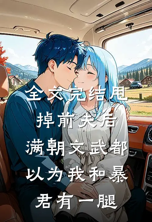 全文完结甩掉前夫后，满朝文武都以为我和暴君有一腿