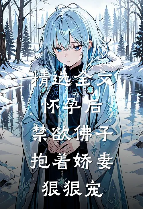 精选全文怀孕后，禁欲佛子抱着娇妻狠狠宠