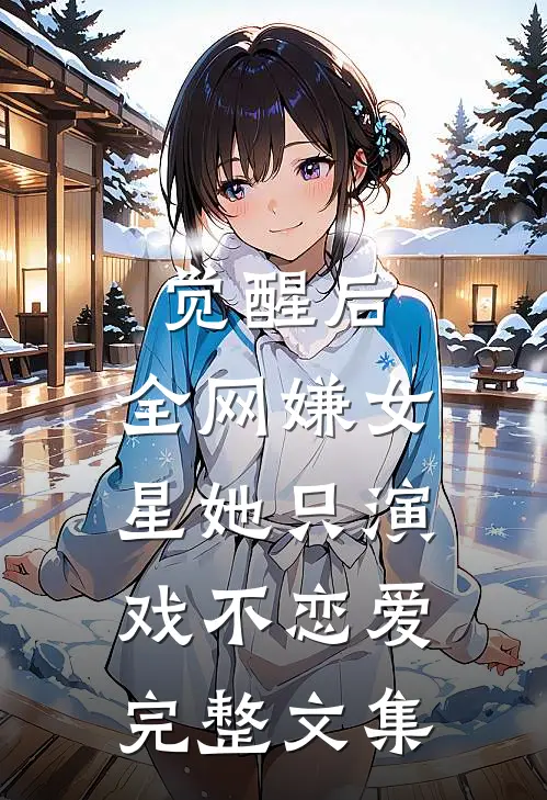 觉醒后，全网嫌女星她只演戏不恋爱完整文集