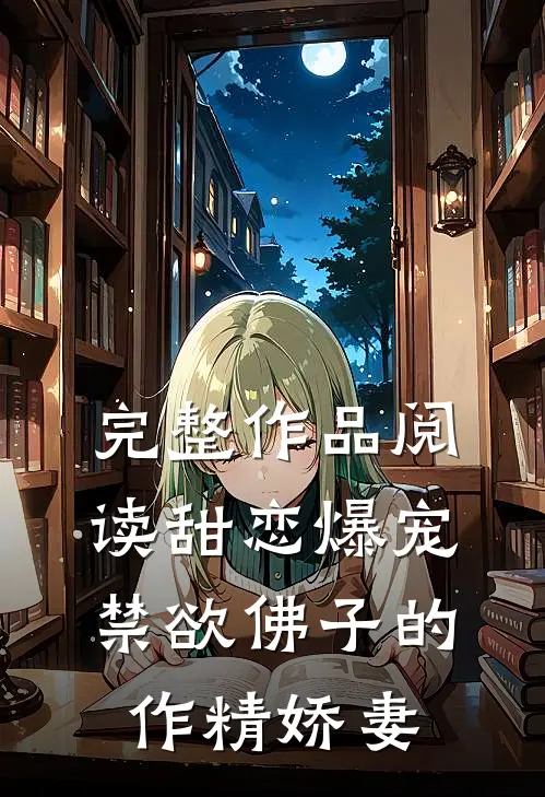 完整作品阅读甜恋爆宠：禁欲佛子的作精娇妻