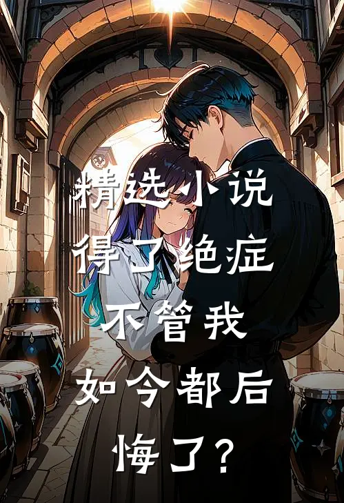 精选小说得了绝症不管我，如今都后悔了?