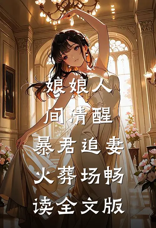 娘娘人间清醒，暴君追妻火葬场畅读全文版