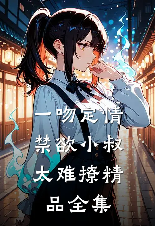一吻定情：禁欲小叔太难撩精品全集