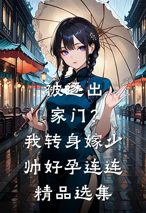 被逐出家门？我转身嫁少帅好孕连连精品选集
