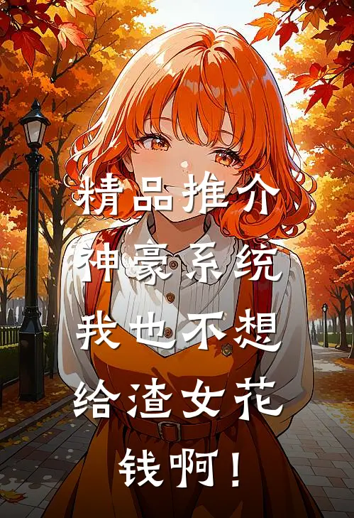 精品推介神豪系统：我也不想给渣女花钱啊！