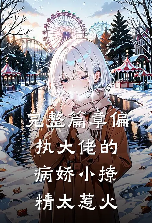 完整篇章偏执大佬的病娇小撩精太惹火