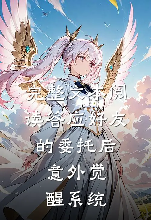 完整文本阅读答应好友的委托后，意外觉醒系统